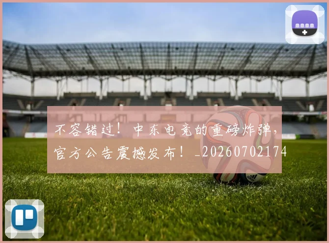 不容错过！中东电竞的重磅炸弹，官方公告震撼发布！_20260702174734