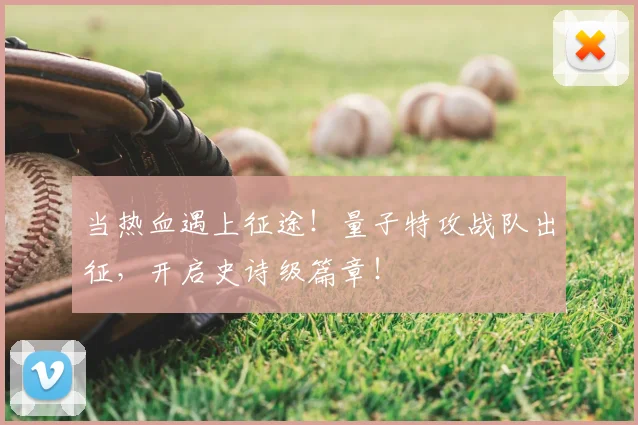 当热血遇上征途！量子特攻战队出征，开启史诗级篇章！