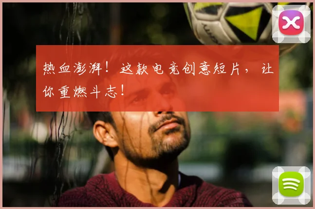 热血澎湃！这款电竞创意短片，让你重燃斗志！