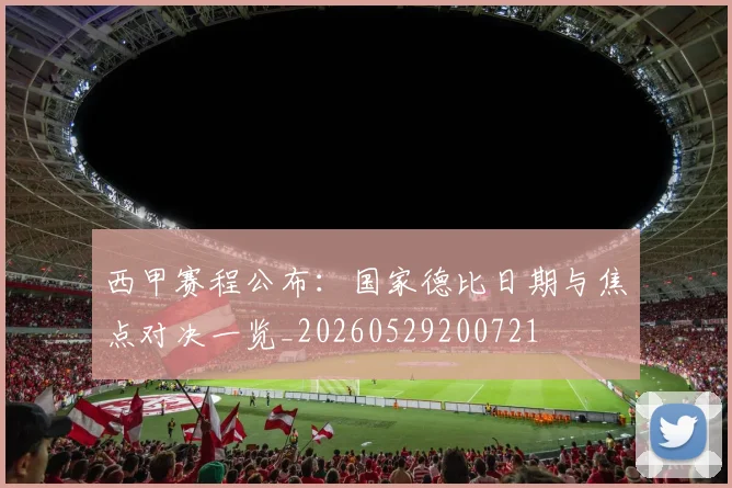 西甲赛程公布:国家德比日期与焦点对决一览_20260529200721