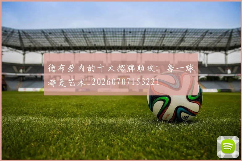 德布劳内的十大招牌助攻：每一球都是艺术_20260707153221