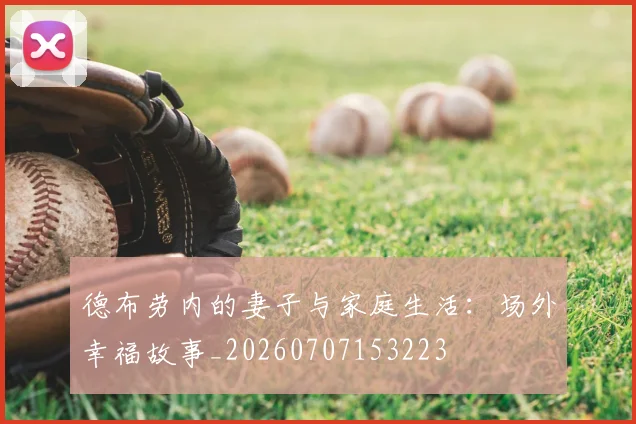 德布劳内的妻子与家庭生活:场外幸福故事_20260707153223