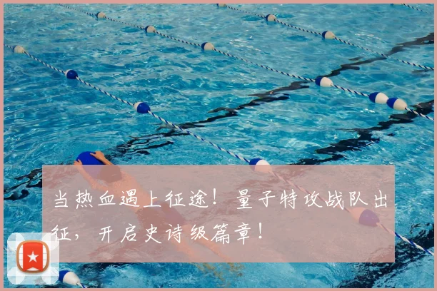 当热血遇上征途！量子特攻战队出征，开启史诗级篇章！