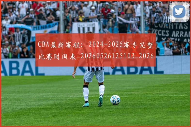 CBA最新赛程:2024-2025赛季完整比赛时间表_20260526125103_20260702040236