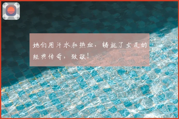 她们用汗水和热血，铸就了女足的经典传奇，致敬！
