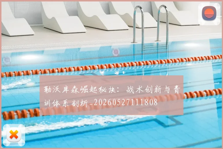 勒沃库森崛起秘诀:战术创新与青训体系剖析_20260527111808