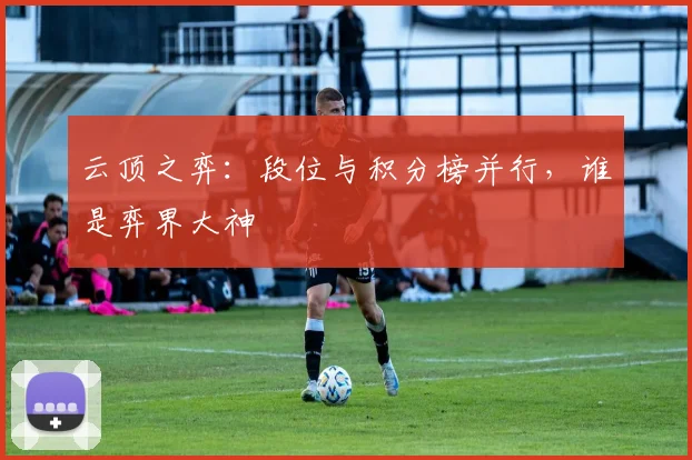 云顶之弈:段位与积分榜并行,谁是弈界大神