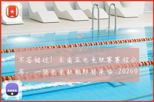不容错过!东南亚电竞联赛赛程公布,一场电竞狂潮即将来临_20260702174732