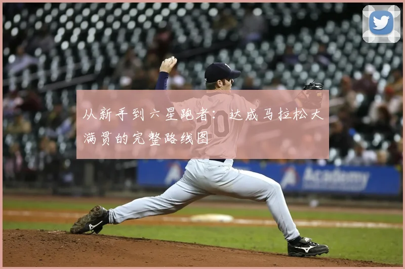 从新手到六星跑者：达成马拉松大满贯的完整路线图