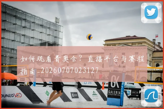 如何观看青奥会？直播平台与赛程指南_20260707023127