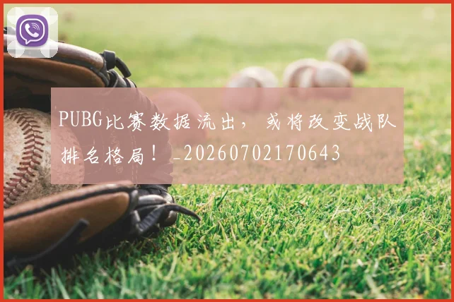 PUBG比赛数据流出，或将改变战队排名格局！_20260702170643