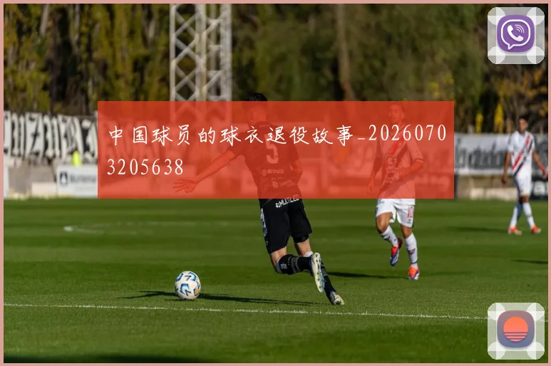 中国球员的球衣退役故事_20260703205638