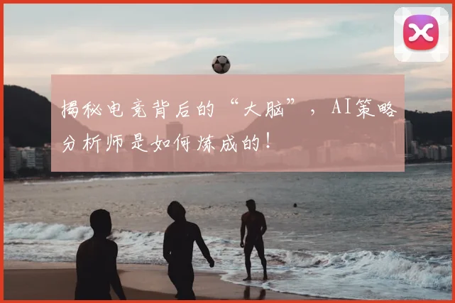 揭秘电竞背后的“大脑”，AI策略分析师是如何炼成的！