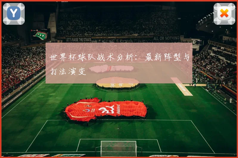 世界杯球队战术分析:最新阵型与打法演变