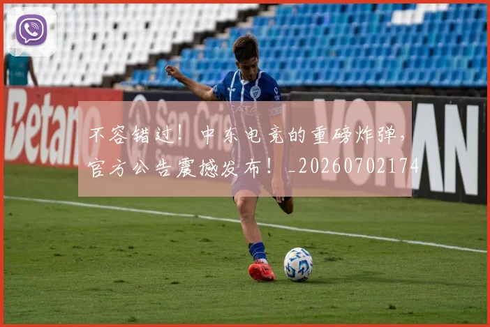 不容错过!中东电竞的重磅炸弹,官方公告震撼发布!_20260702174734