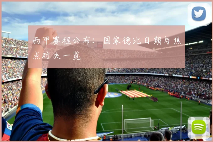 西甲赛程公布：国家德比日期与焦点对决一览