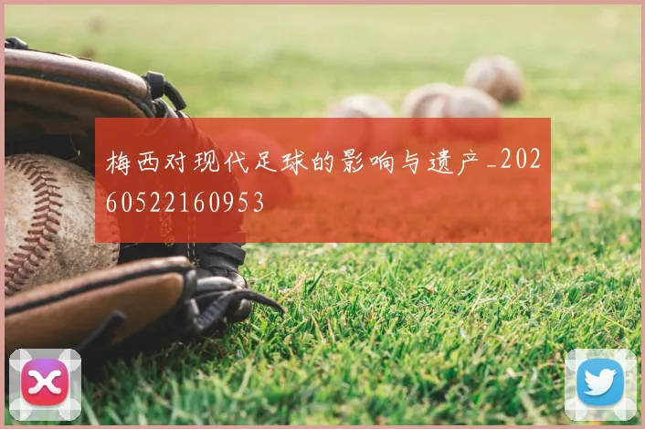 梅西对现代足球的影响与遗产_20260522160953