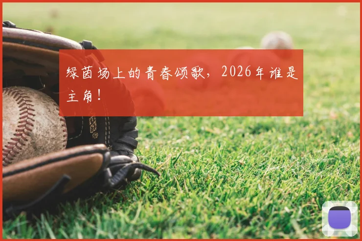 绿茵场上的青春颂歌，2026年谁是主角！