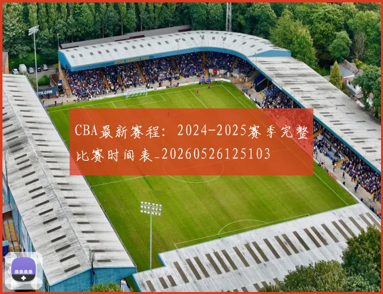CBA最新赛程:2024-2025赛季完整比赛时间表_20260526125103