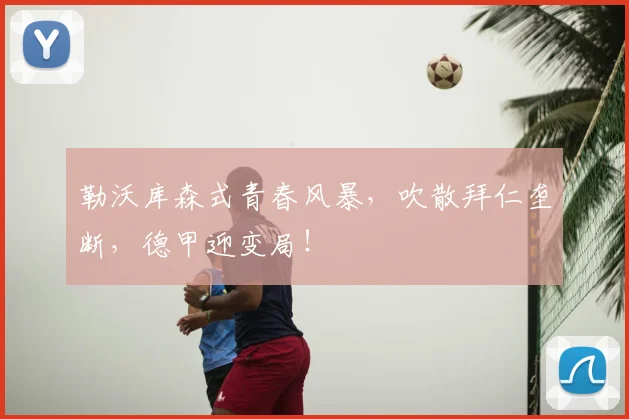 勒沃库森式青春风暴,吹散拜仁垄断,德甲迎变局!