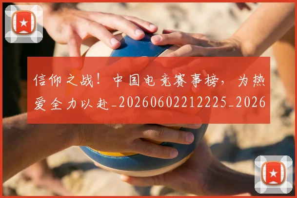 信仰之战！中国电竞赛事榜，为热爱全力以赴_20260602212225_20260704170759