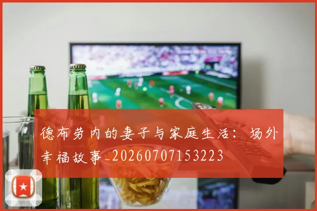 德布劳内的妻子与家庭生活：场外幸福故事_20260707153223